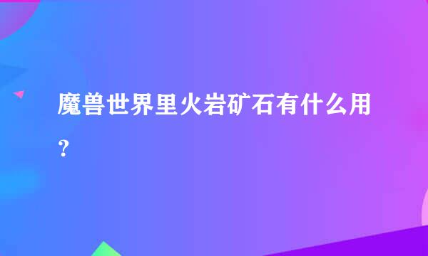 魔兽世界里火岩矿石有什么用？