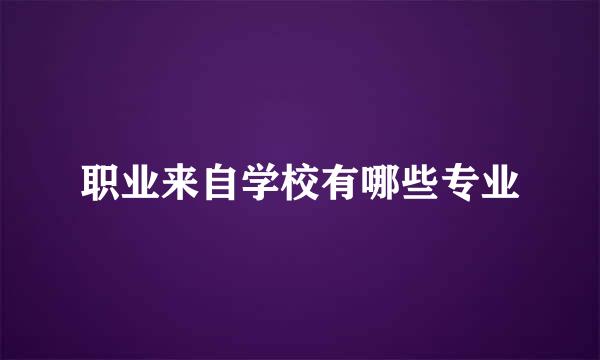 职业来自学校有哪些专业