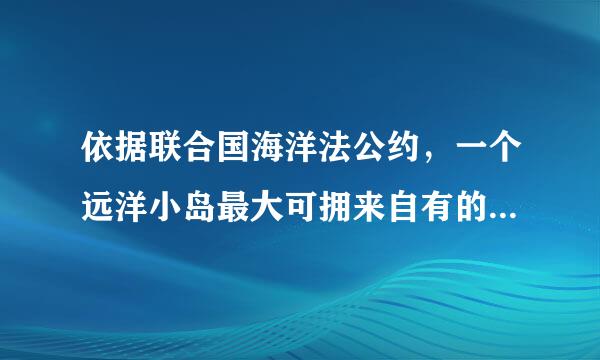 依据联合国海洋法公约，一个远洋小岛最大可拥来自有的领海面积可达（ ）多平方公里.