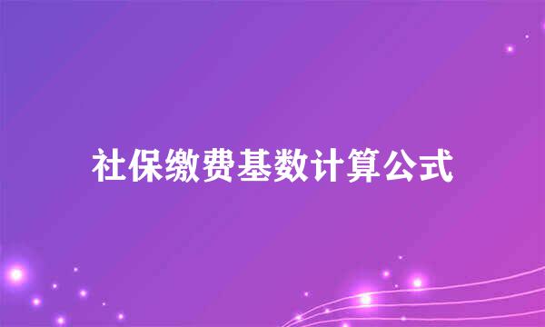 社保缴费基数计算公式