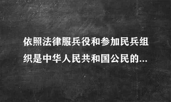 依照法律服兵役和参加民兵组织是中华人民共和国公民的光荣义务。