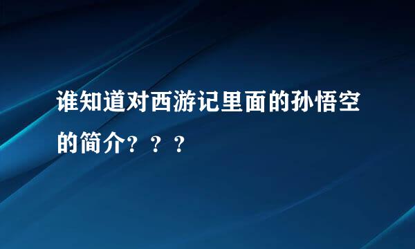 谁知道对西游记里面的孙悟空的简介？？？