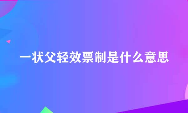 一状父轻效票制是什么意思