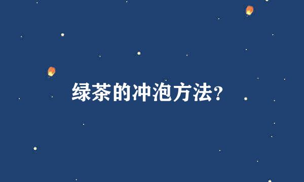 绿茶的冲泡方法？