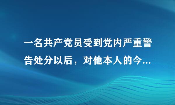 一名共产党员受到党内严重警告处分以后，对他本人的今后影响大不大