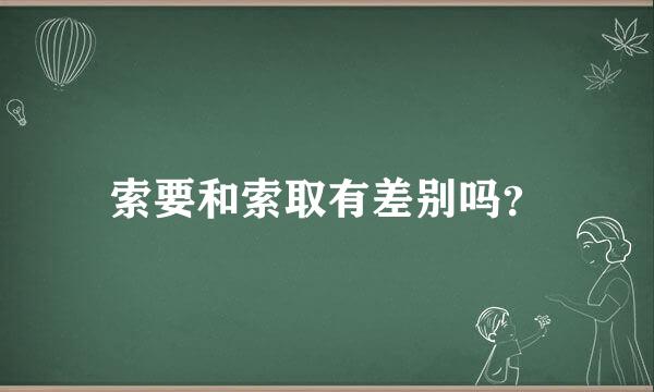 索要和索取有差别吗？