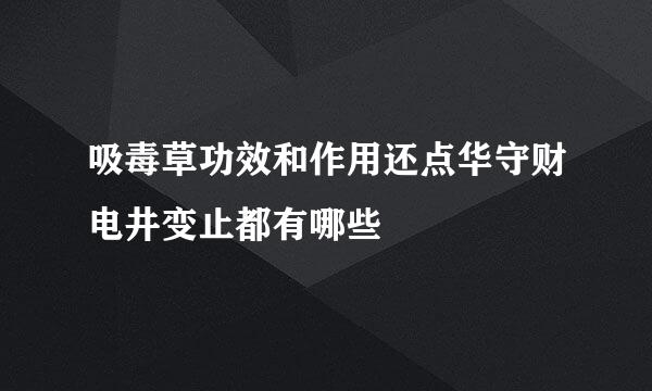 吸毒草功效和作用还点华守财电井变止都有哪些