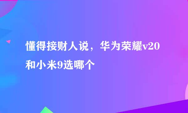 懂得接财人说，华为荣耀v20和小米9选哪个