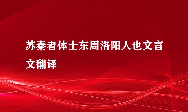 苏秦者体士东周洛阳人也文言文翻译