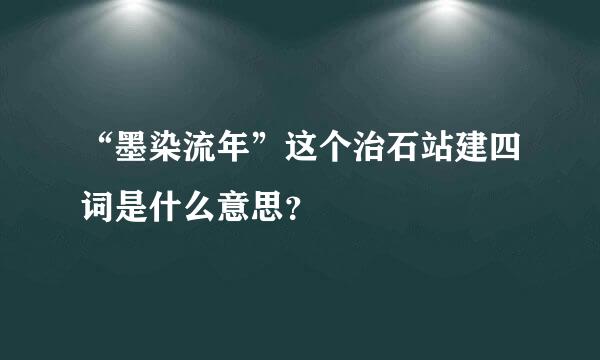 “墨染流年”这个治石站建四词是什么意思？