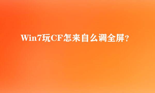 Win7玩CF怎来自么调全屏？