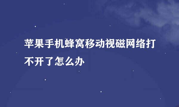 苹果手机蜂窝移动视磁网络打不开了怎么办