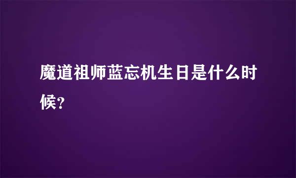 魔道祖师蓝忘机生日是什么时候？