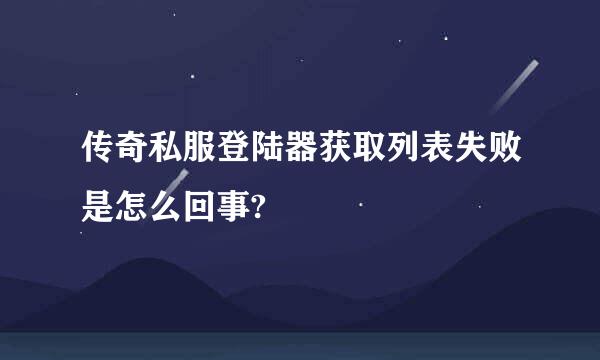 传奇私服登陆器获取列表失败是怎么回事?