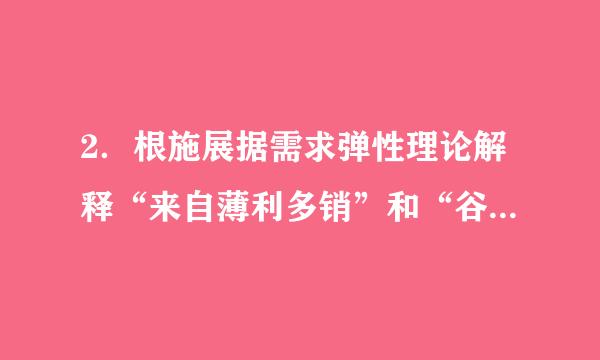 2．根施展据需求弹性理论解释“来自薄利多销”和“谷贱伤360问答农”这两句话的含义？