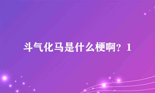 斗气化马是什么梗啊？1