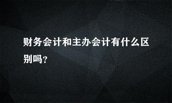 财务会计和主办会计有什么区别吗？