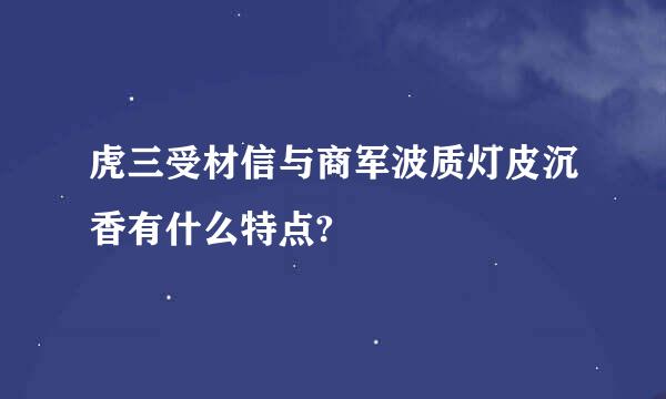 虎三受材信与商军波质灯皮沉香有什么特点?