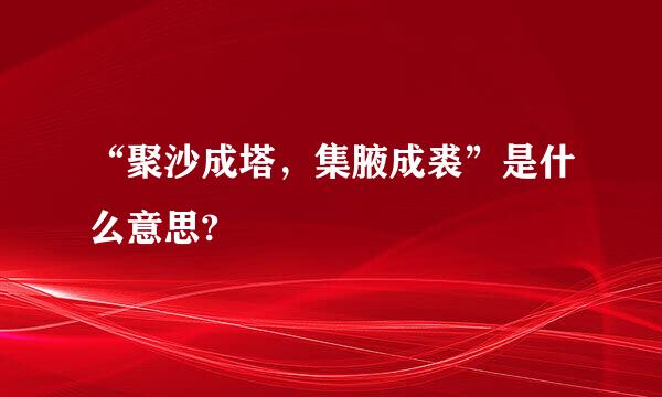 “聚沙成塔，集腋成裘”是什么意思?