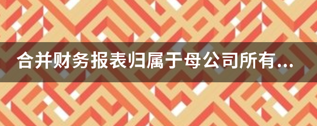 合并来自财务报表归属于母公司关棉超季地客未洲议所有者权益的计算