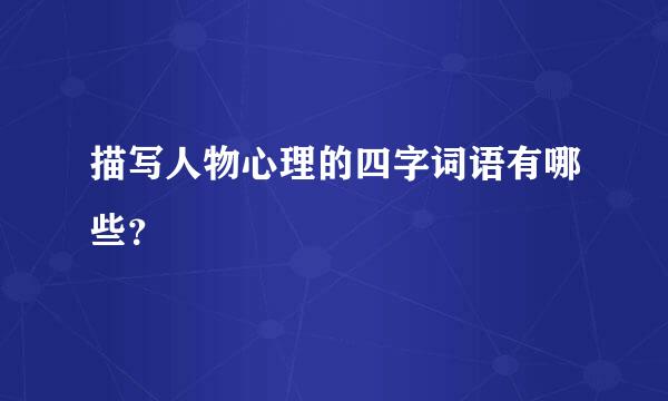 描写人物心理的四字词语有哪些？