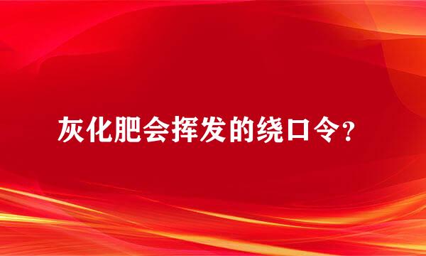 灰化肥会挥发的绕口令？