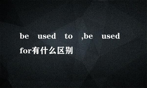 be used to ,be used for有什么区别