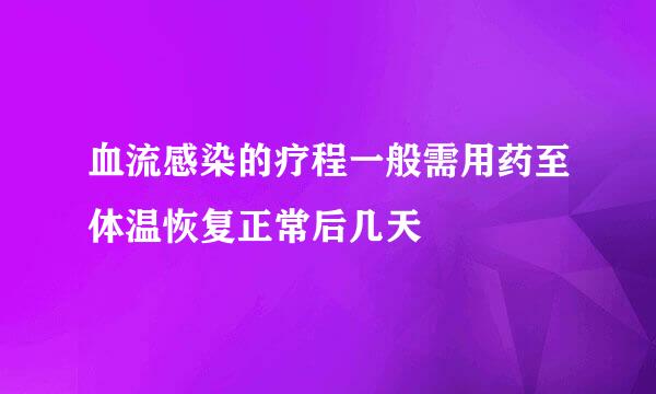 血流感染的疗程一般需用药至体温恢复正常后几天