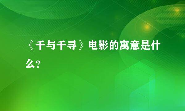 《千与千寻》电影的寓意是什么？