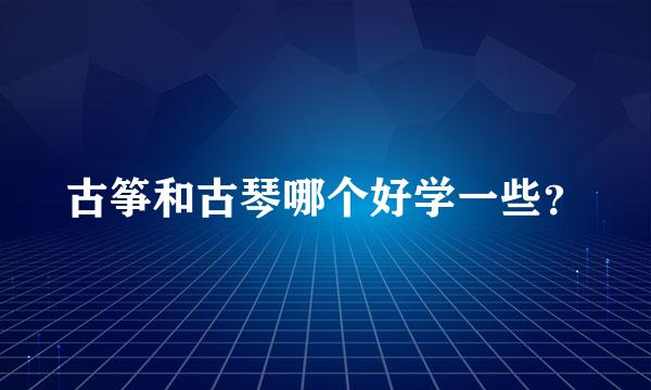 古筝和古琴哪个好学一些？