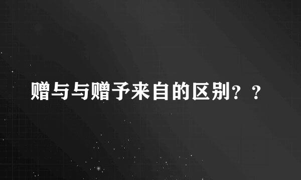 赠与与赠予来自的区别？？