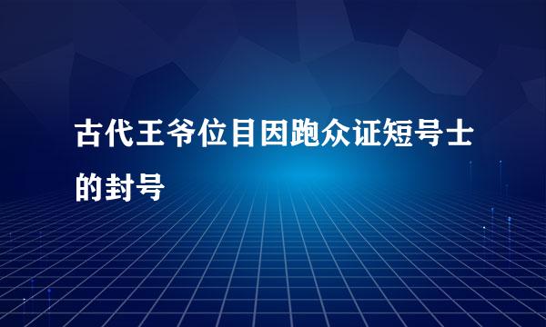 古代王爷位目因跑众证短号士的封号