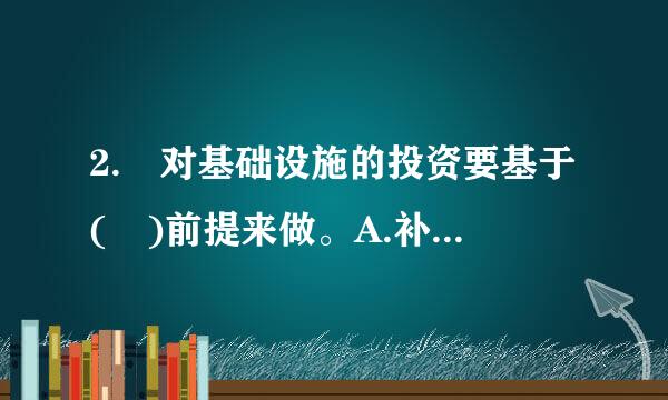 2. 对基础设施的投资要基于( )前提来做。A.补短板B.破瓶颈C.促改革D.凝聚力