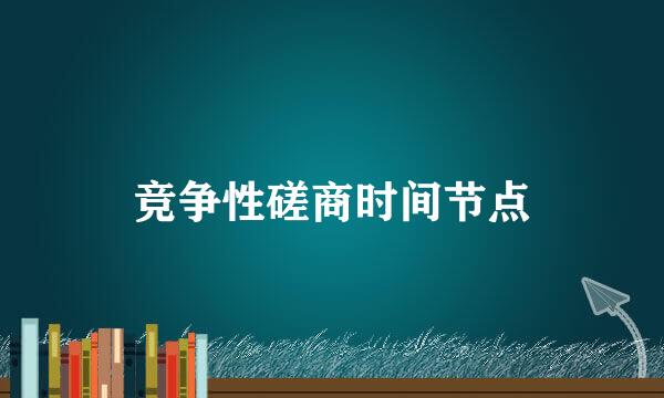 竞争性磋商时间节点