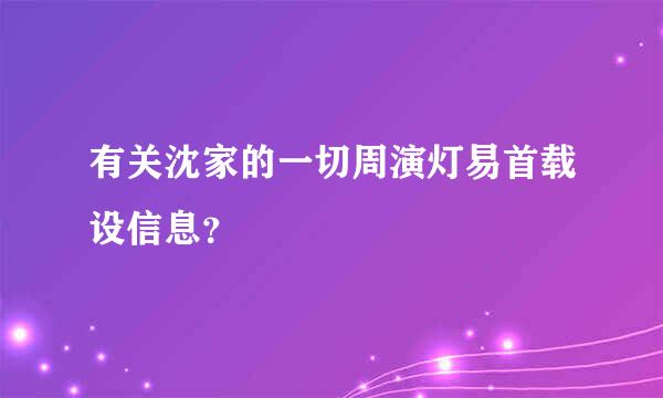 有关沈家的一切周演灯易首载设信息？