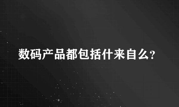 数码产品都包括什来自么？