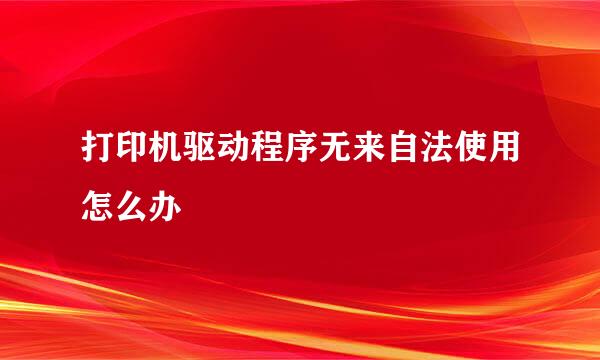 打印机驱动程序无来自法使用怎么办