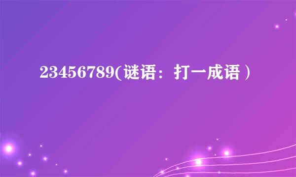 23456789(谜语：打一成语）