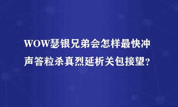 WOW瑟银兄弟会怎样最快冲声答粒杀真烈延析关包接望？