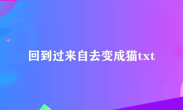 回到过来自去变成猫txt