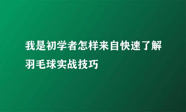 我是初学者怎样来自快速了解羽毛球实战技巧