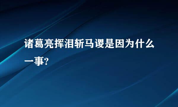 诸葛亮挥泪斩马谡是因为什么一事?