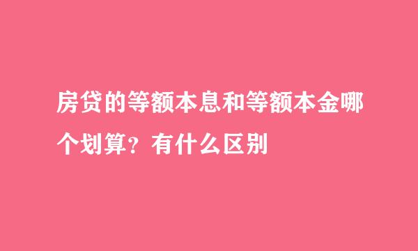 房贷的等额本息和等额本金哪个划算？有什么区别