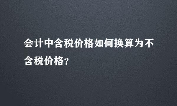 会计中含税价格如何换算为不含税价格？