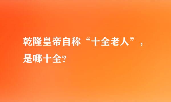 乾隆皇帝自称“十全老人”，是哪十全？