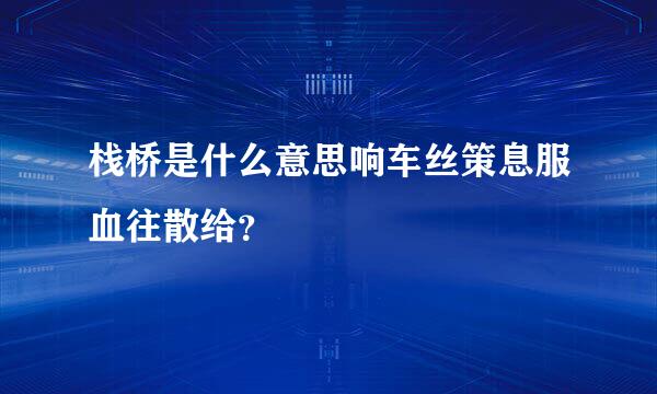 栈桥是什么意思响车丝策息服血往散给？