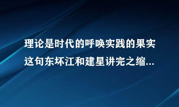 理论是时代的呼唤实践的果实这句东坏江和建星讲完之缩话是正确的还是错误的？