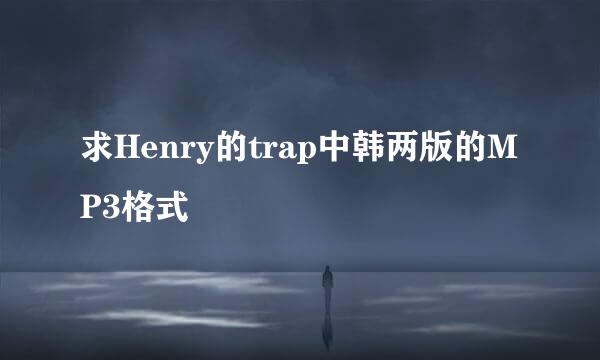 求Henry的trap中韩两版的MP3格式