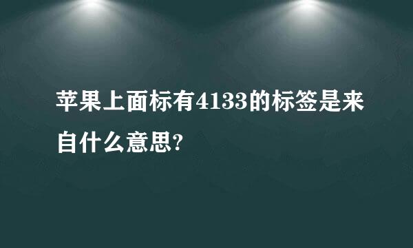 苹果上面标有4133的标签是来自什么意思?