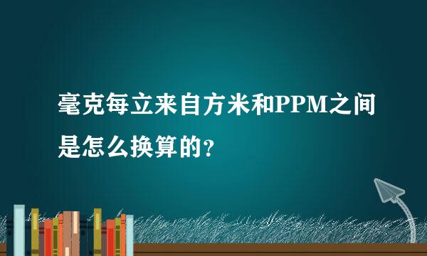 毫克每立来自方米和PPM之间是怎么换算的？